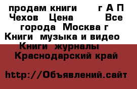 продам книги 1918 г.А.П.Чехов › Цена ­ 600 - Все города, Москва г. Книги, музыка и видео » Книги, журналы   . Краснодарский край